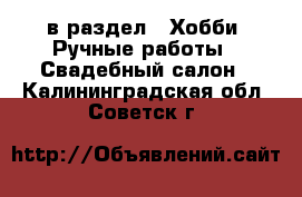  в раздел : Хобби. Ручные работы » Свадебный салон . Калининградская обл.,Советск г.